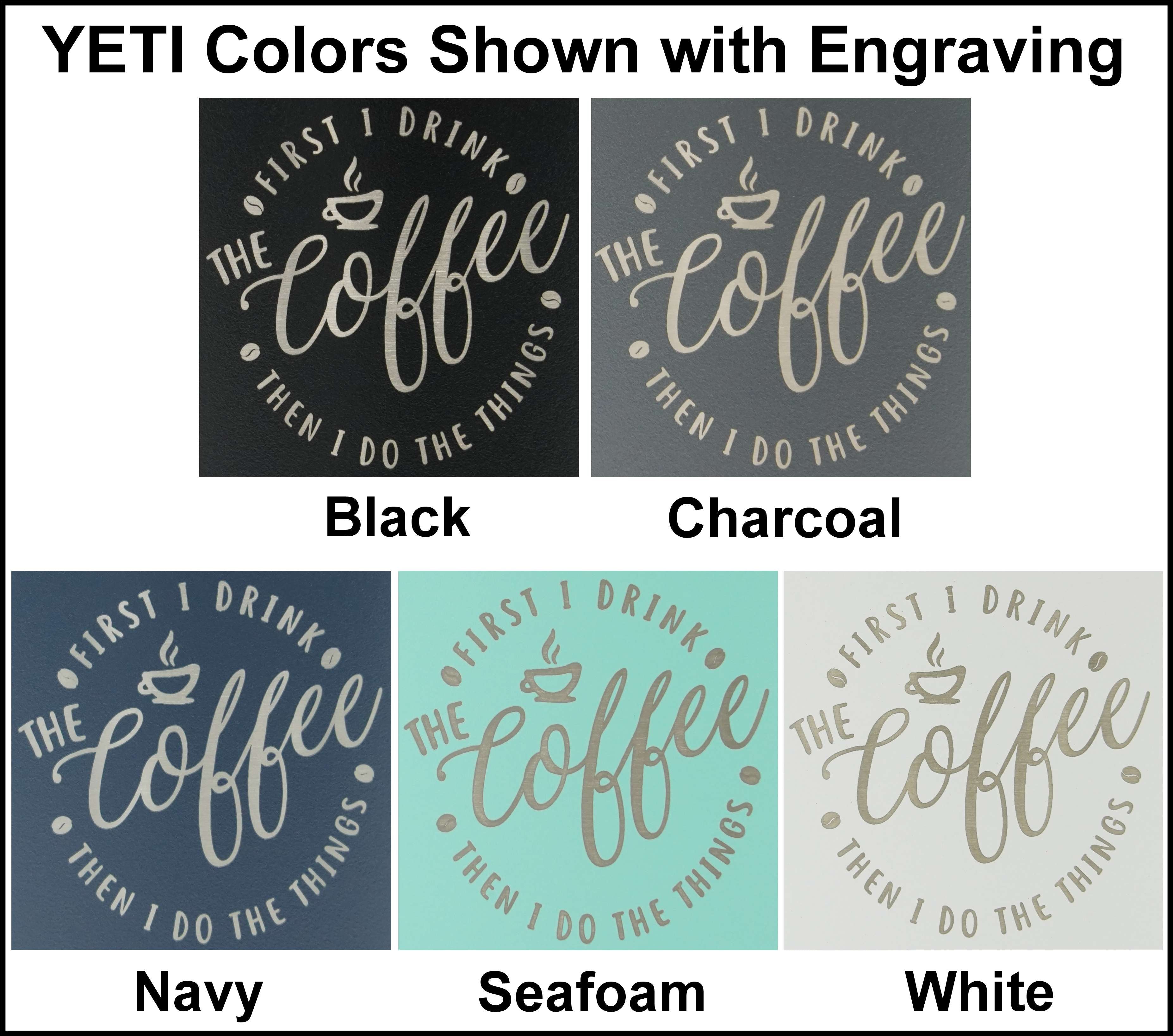 Coffee Lovers Laser Engraved First I Drink the Coffee Then I Do the Things in each Yeti tumbler color