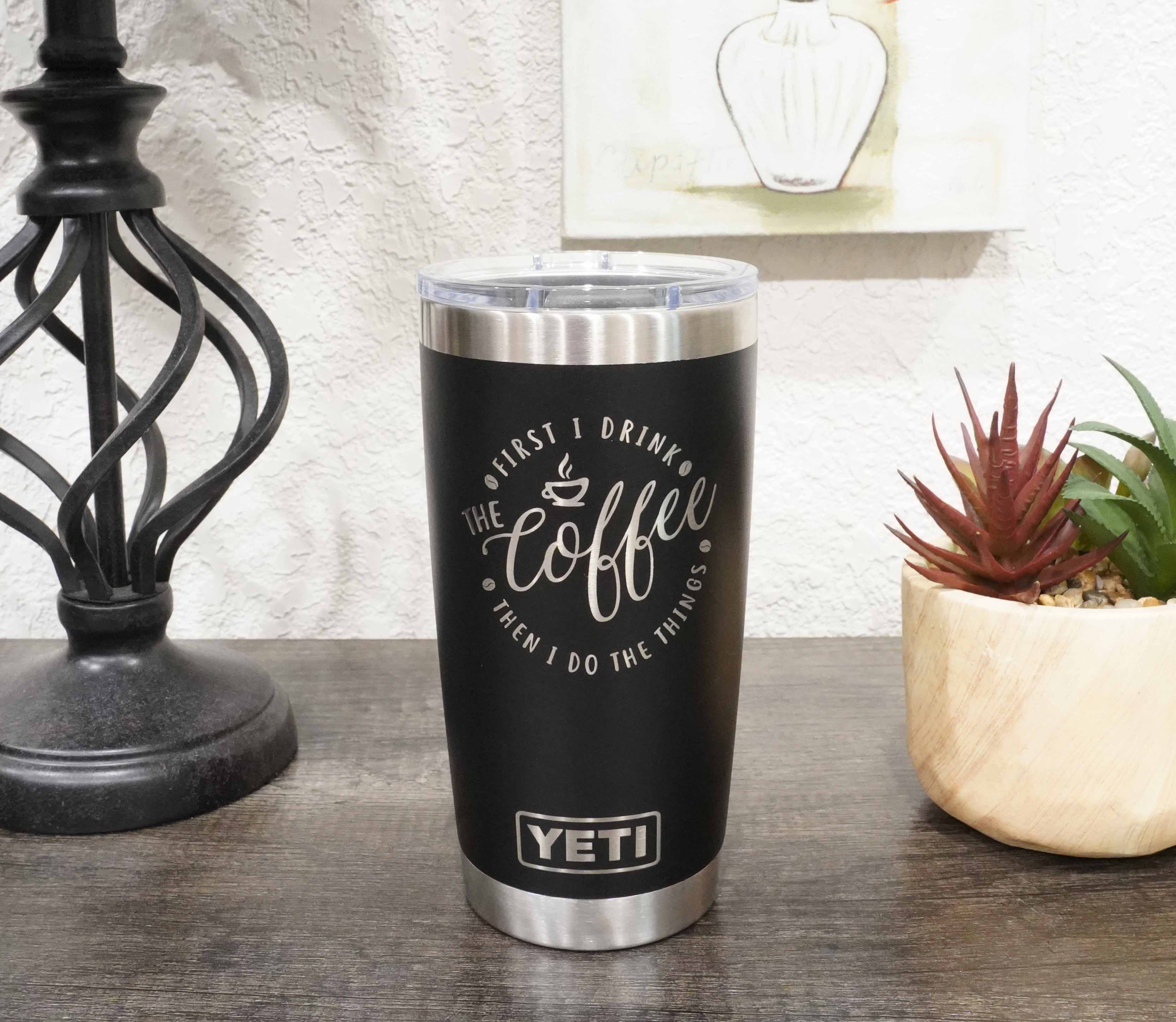 Coffee Lovers Yeti tumbler laser engraved with First I Drink the Coffee Then I Do the Things